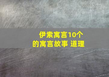 伊索寓言10个的寓言故事 道理